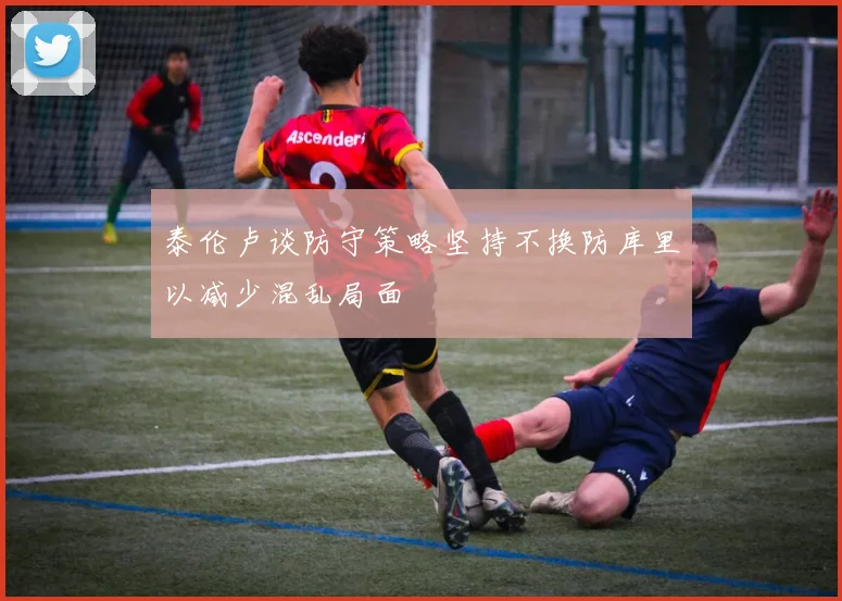泰伦卢谈防守策略坚持不换防库里以减少混乱局面