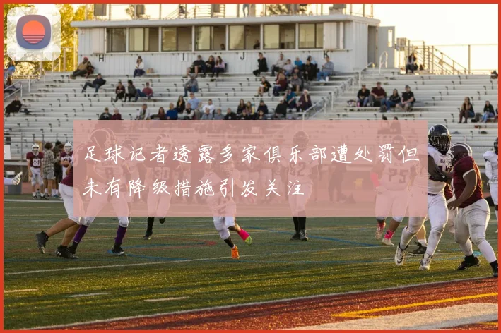 足球记者透露多家俱乐部遭处罚但未有降级措施引发关注