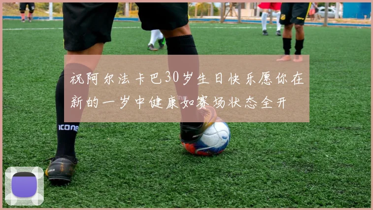 祝阿尔法卡巴30岁生日快乐愿你在新的一岁中健康如赛场状态全开