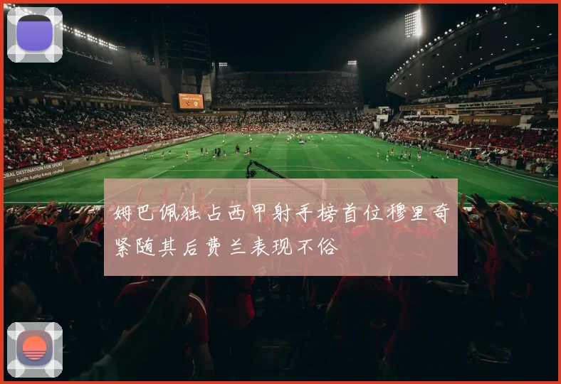 姆巴佩独占西甲射手榜首位穆里奇紧随其后费兰表现不俗