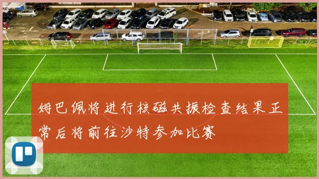 姆巴佩将进行核磁共振检查结果正常后将前往沙特参加比赛