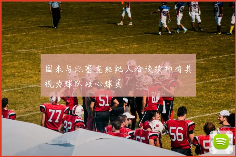 国米与比塞克经纪人洽谈续约将其视为球队核心球员